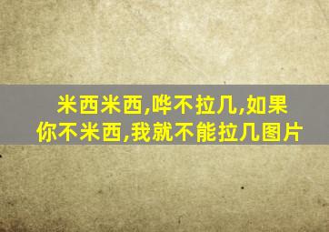 米西米西,哗不拉几,如果你不米西,我就不能拉几图片