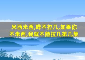 米西米西,哗不拉几,如果你不米西,我就不能拉几第几集