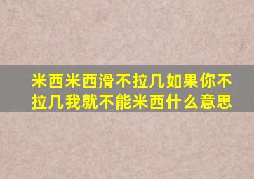 米西米西滑不拉几如果你不拉几我就不能米西什么意思