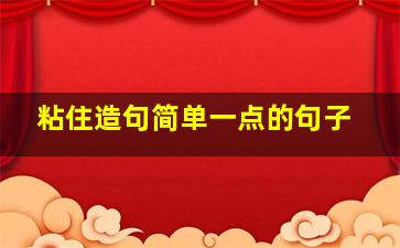 粘住造句简单一点的句子