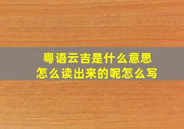 粤语云吉是什么意思怎么读出来的呢怎么写