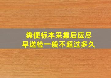 粪便标本采集后应尽早送检一般不超过多久