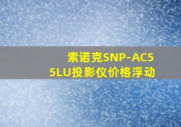 索诺克SNP-AC55LU投影仪价格浮动