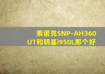 索诺克SNP-AH360UT和明基i950L那个好