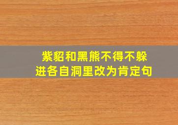 紫貂和黑熊不得不躲进各自洞里改为肯定句