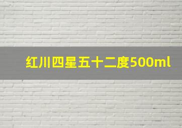 红川四星五十二度500ml