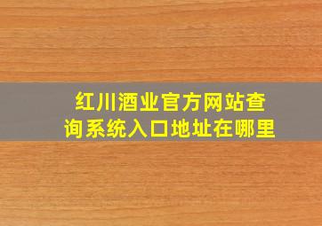 红川酒业官方网站查询系统入口地址在哪里