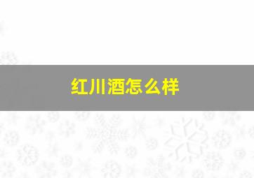 红川酒怎么样