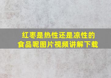 红枣是热性还是凉性的食品呢图片视频讲解下载