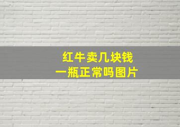 红牛卖几块钱一瓶正常吗图片