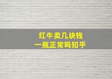 红牛卖几块钱一瓶正常吗知乎