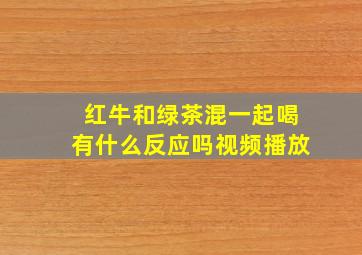 红牛和绿茶混一起喝有什么反应吗视频播放