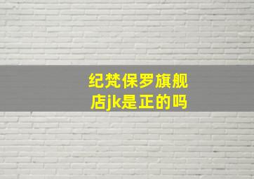 纪梵保罗旗舰店jk是正的吗