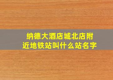 纳德大酒店城北店附近地铁站叫什么站名字