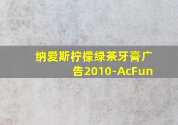 纳爱斯柠檬绿茶牙膏广告2010-AcFun