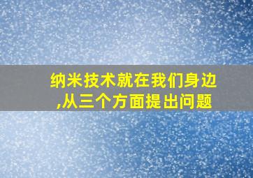 纳米技术就在我们身边,从三个方面提出问题