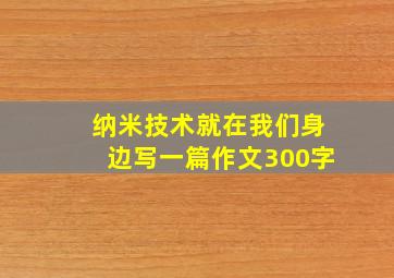 纳米技术就在我们身边写一篇作文300字