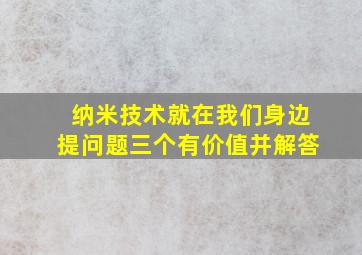 纳米技术就在我们身边提问题三个有价值并解答