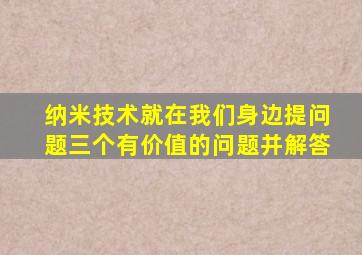 纳米技术就在我们身边提问题三个有价值的问题并解答