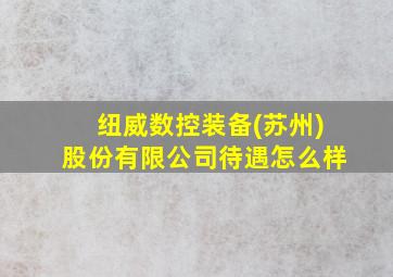 纽威数控装备(苏州)股份有限公司待遇怎么样