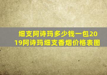 细支阿诗玛多少钱一包2019阿诗玛细支香烟价格表图