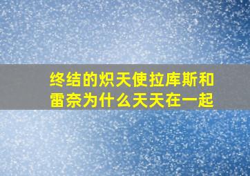 终结的炽天使拉库斯和雷奈为什么天天在一起