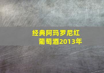 经典阿玛罗尼红葡萄酒2013年