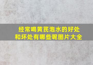 经常喝黄芪泡水的好处和坏处有哪些呢图片大全