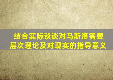 结合实际谈谈对马斯洛需要层次理论及对现实的指导意义