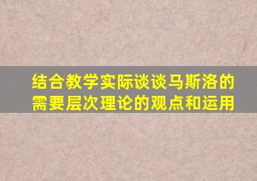 结合教学实际谈谈马斯洛的需要层次理论的观点和运用