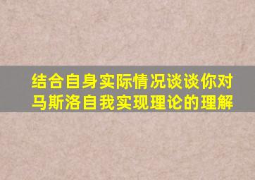 结合自身实际情况谈谈你对马斯洛自我实现理论的理解