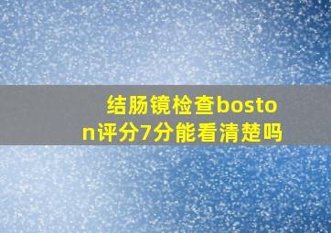 结肠镜检查boston评分7分能看清楚吗