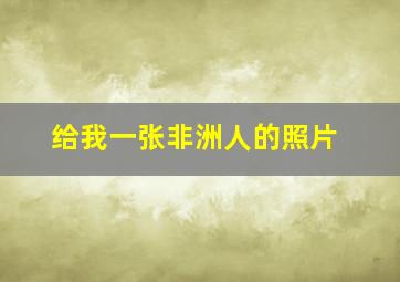 给我一张非洲人的照片