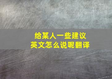 给某人一些建议英文怎么说呢翻译