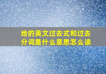 给的英文过去式和过去分词是什么意思怎么读