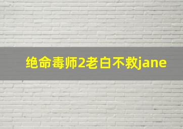 绝命毒师2老白不救jane