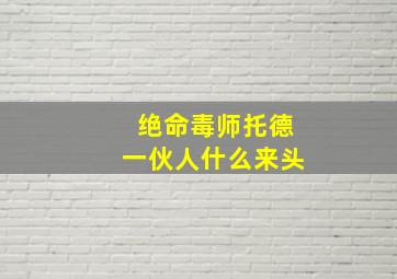 绝命毒师托德一伙人什么来头