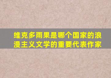 维克多雨果是哪个国家的浪漫主义文学的重要代表作家