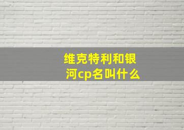 维克特利和银河cp名叫什么