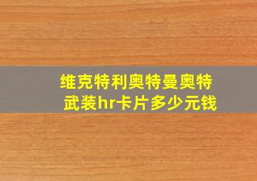 维克特利奥特曼奥特武装hr卡片多少元钱