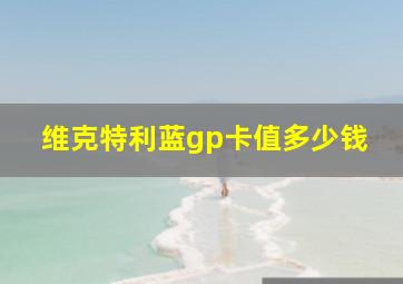 维克特利蓝gp卡值多少钱