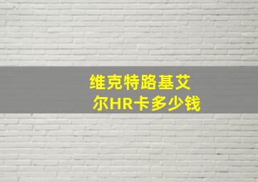 维克特路基艾尔HR卡多少钱