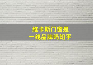 维卡斯门窗是一线品牌吗知乎