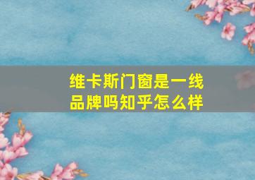 维卡斯门窗是一线品牌吗知乎怎么样