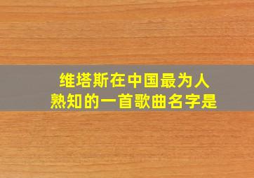 维塔斯在中国最为人熟知的一首歌曲名字是