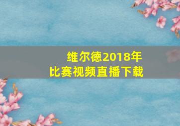 维尔德2018年比赛视频直播下载