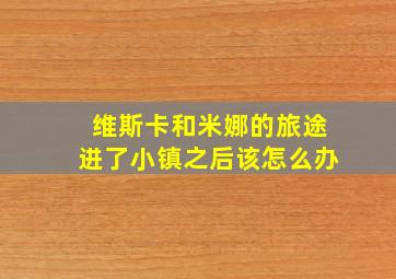 维斯卡和米娜的旅途进了小镇之后该怎么办