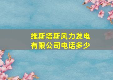 维斯塔斯风力发电有限公司电话多少