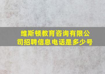 维斯顿教育咨询有限公司招聘信息电话是多少号