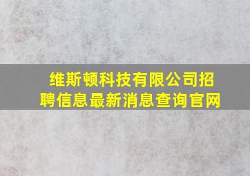 维斯顿科技有限公司招聘信息最新消息查询官网